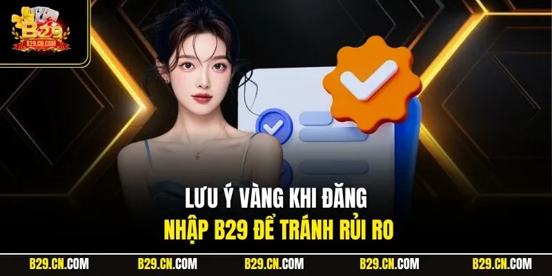 Lưu ý vàng khi đăng nhập B29 để tránh rủi ro