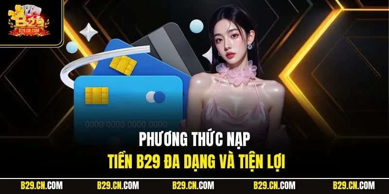 Phương thức nạp tiền B29 đa dạng và tiện lợi
