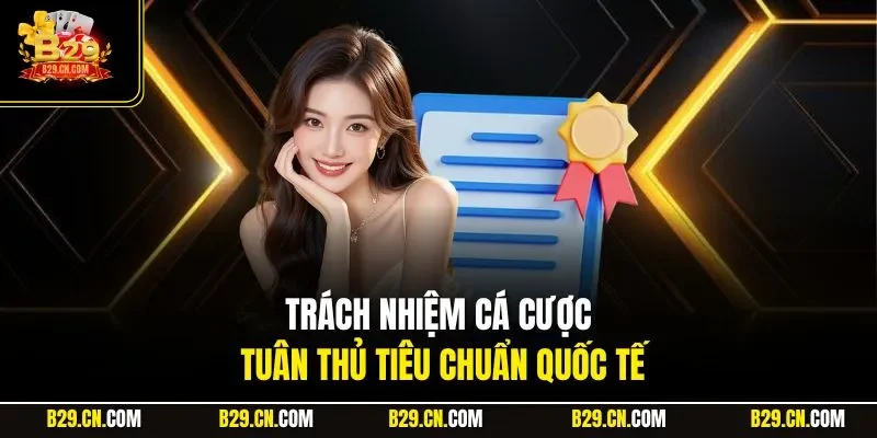 Trách nhiệm cá cược tuân thủ tiêu chuẩn quốc tế